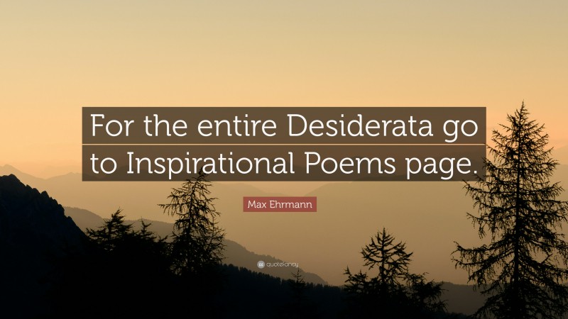Max Ehrmann Quote: “For the entire Desiderata go to Inspirational Poems page.”