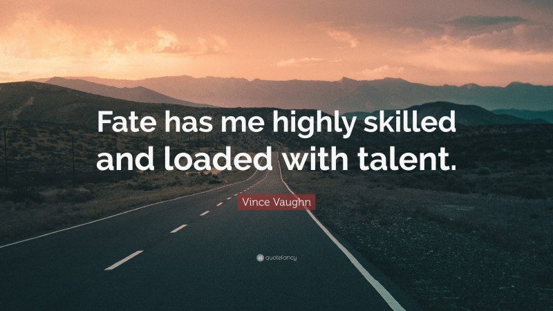 Vince Vaughn Quote: “Fate has me highly skilled and loaded with talent.”