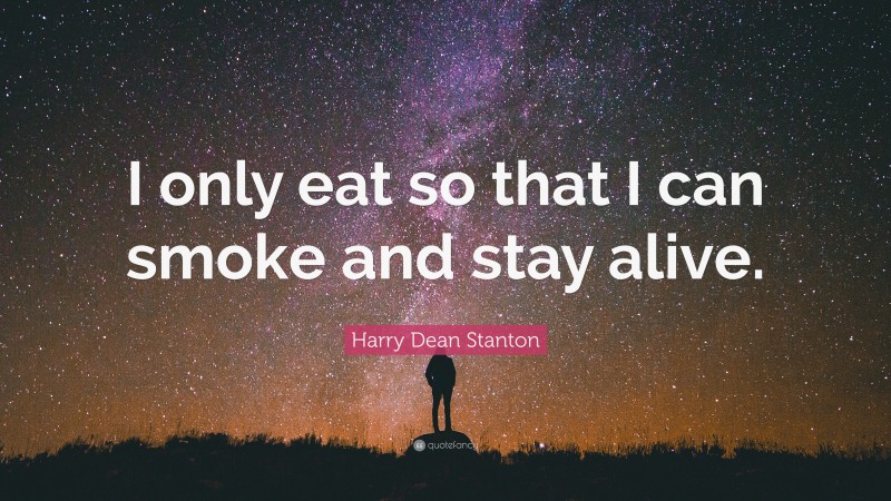 Harry Dean Stanton Quote: “I only eat so that I can smoke and stay alive.”