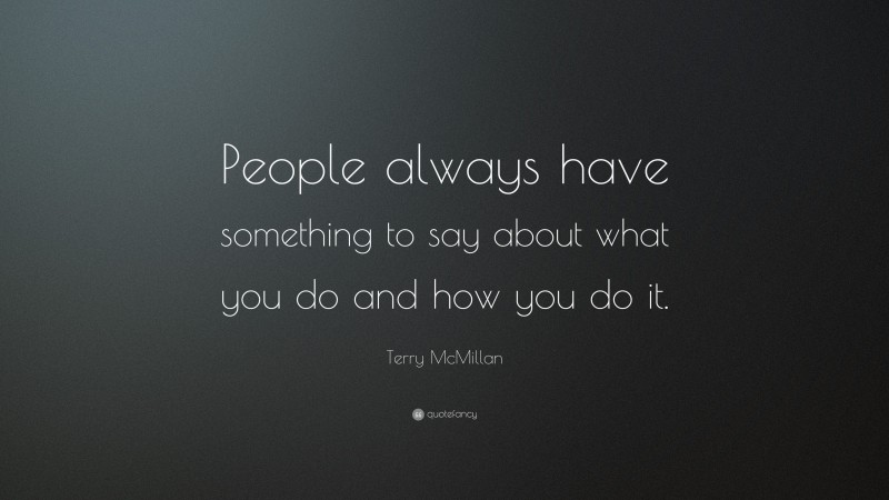 Terry McMillan Quote: “People always have something to say about what you do and how you do it.”