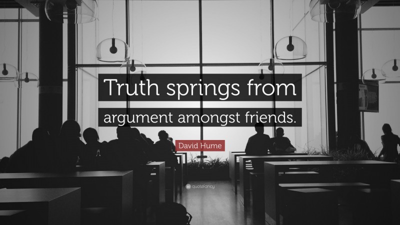 David Hume Quote: “Truth springs from argument amongst friends.”