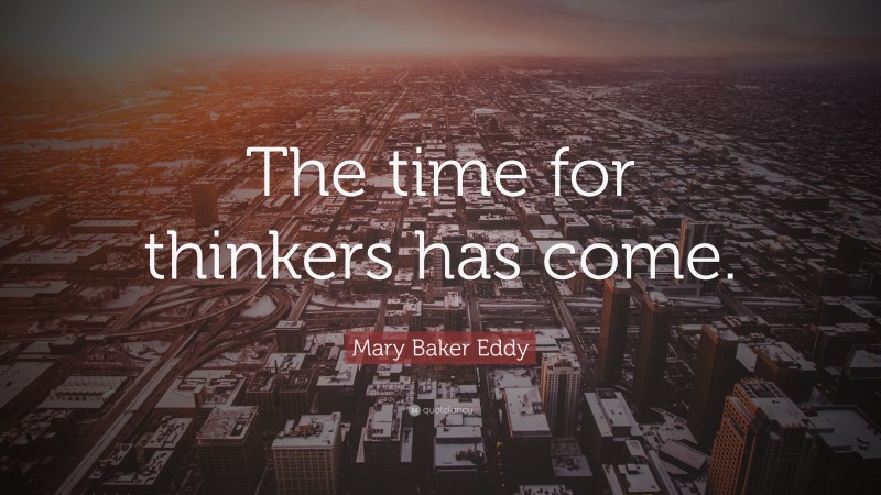 Mary Baker Eddy Quote: “The time for thinkers has come.”