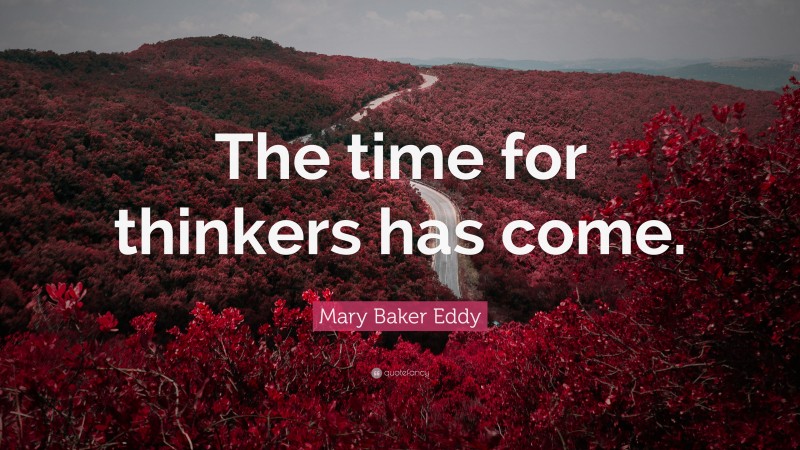 Mary Baker Eddy Quote: “The time for thinkers has come.”
