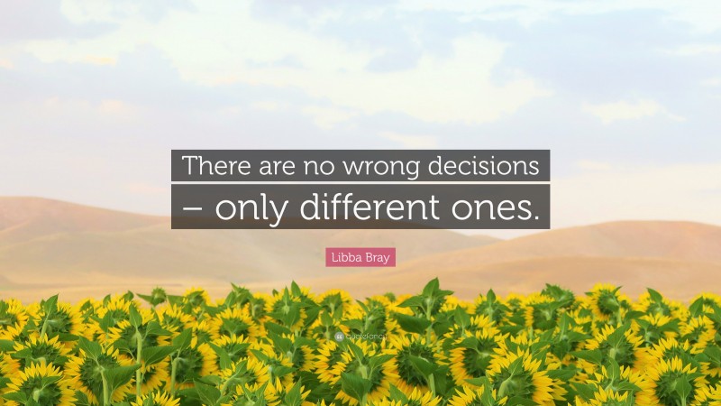 Libba Bray Quote: “There are no wrong decisions – only different ones.”