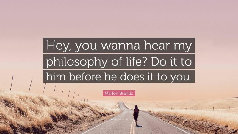 Marlon Brando Quote: “Hey, you wanna hear my philosophy of life? Do it to him before he does it to you.”