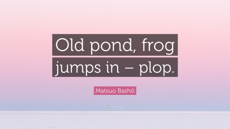 Matsuo Bashō Quote: “Old pond, frog jumps in – plop.”