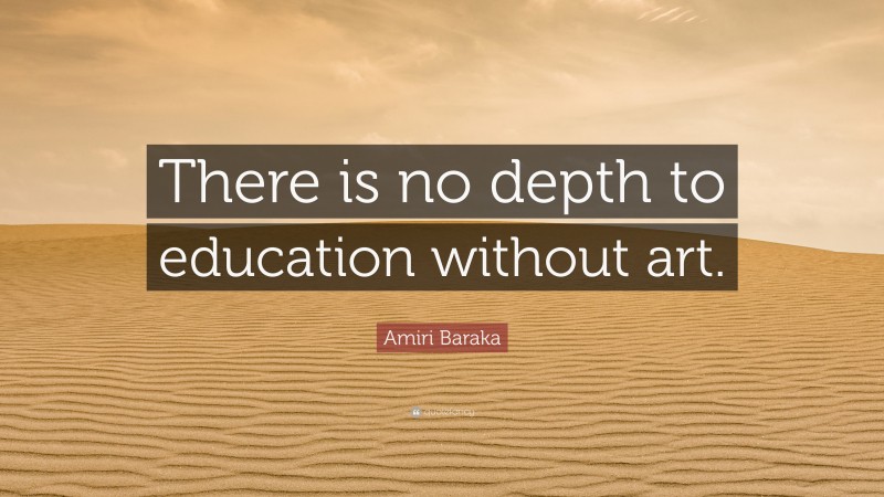 Amiri Baraka Quote: “There is no depth to education without art.”