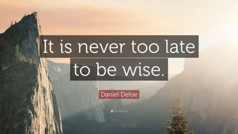Daniel Defoe Quote: “It is never too late to be wise.”