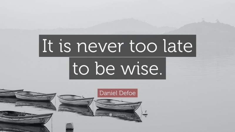 Daniel Defoe Quote: “It is never too late to be wise.”