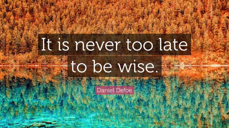 Daniel Defoe Quote: “It is never too late to be wise.”