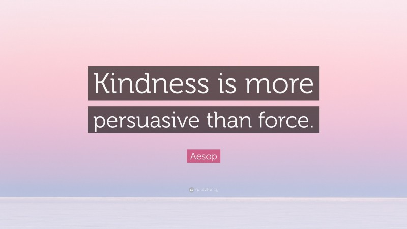 Aesop Quote: “Kindness is more persuasive than force.”