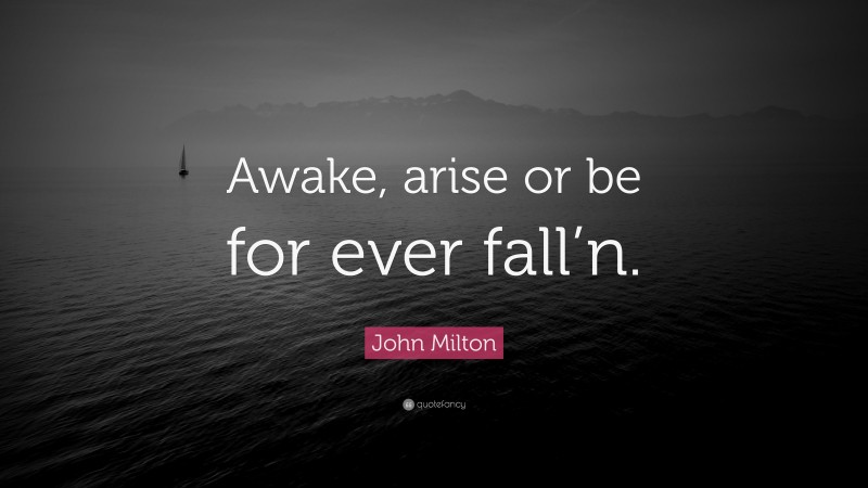 John Milton Quote: “Awake, arise or be for ever fall’n.”