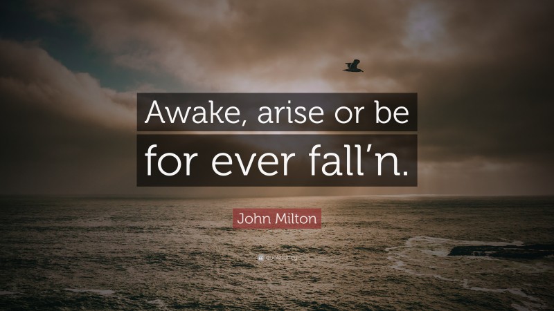 John Milton Quote: “Awake, arise or be for ever fall’n.”