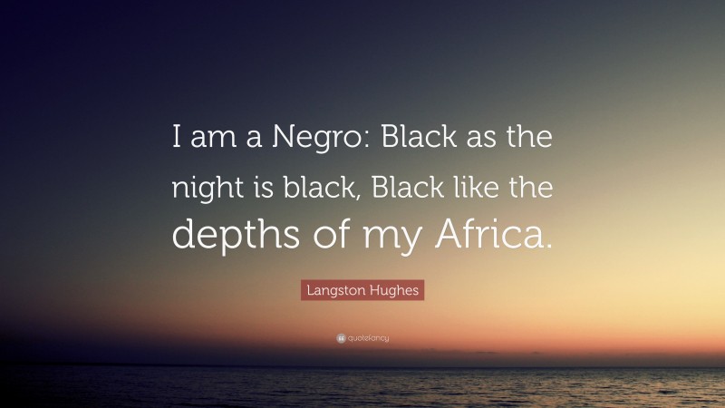 Langston Hughes Quote: “I am a Negro: Black as the night is black, Black like the depths of my Africa.”