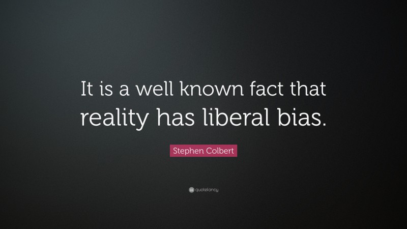 Stephen Colbert Quote: “It is a well known fact that reality has liberal bias.”