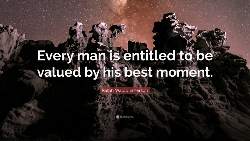Ralph Waldo Emerson Quote: “Every man is entitled to be valued by his best moment.”