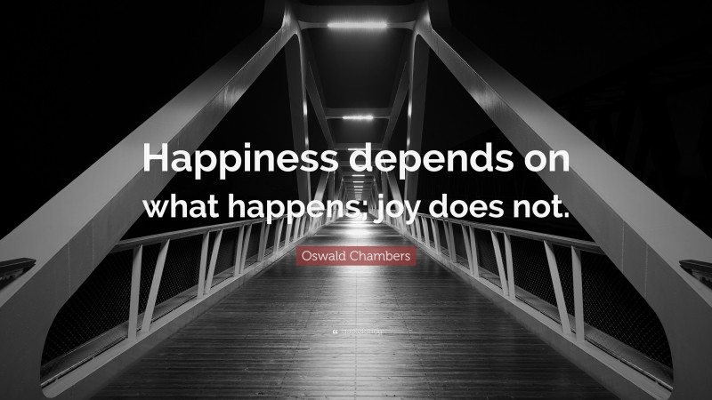 Oswald Chambers Quote: “Happiness depends on what happens; joy does not.”