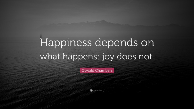 Oswald Chambers Quote: “Happiness depends on what happens; joy does not.”