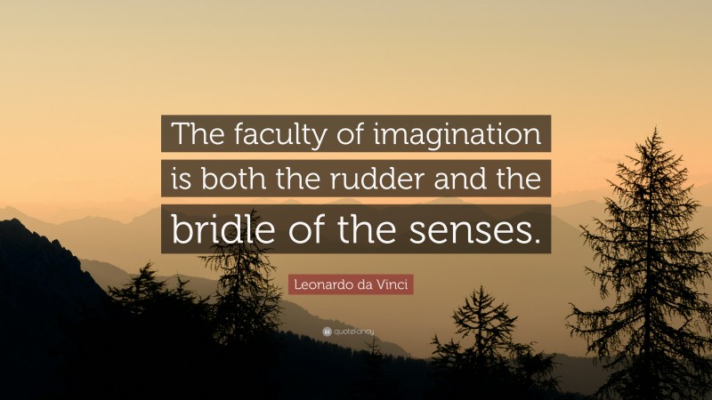 Leonardo da Vinci Quote: “The faculty of imagination is both the rudder and the bridle of the senses.”
