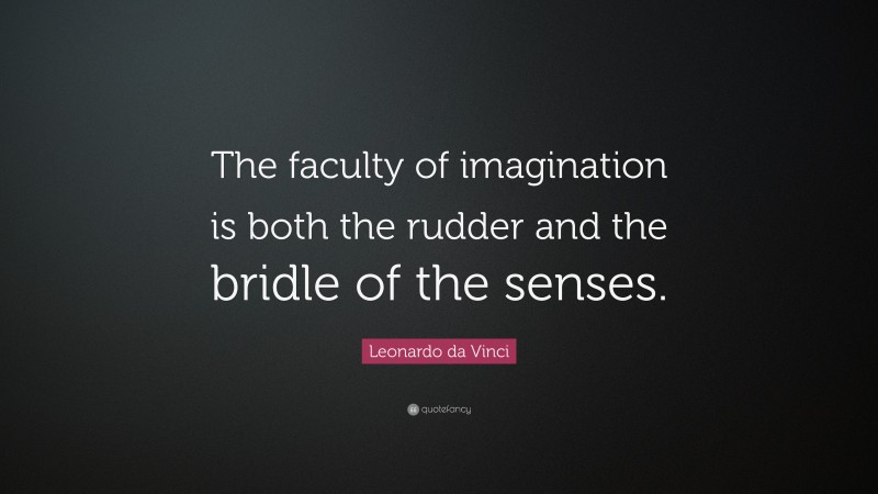 Leonardo da Vinci Quote: “The faculty of imagination is both the rudder and the bridle of the senses.”