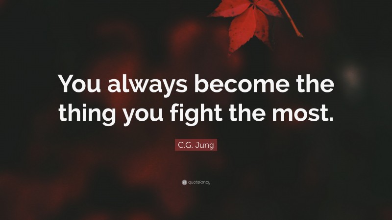 C.G. Jung Quote: “You always become the thing you fight the most.”