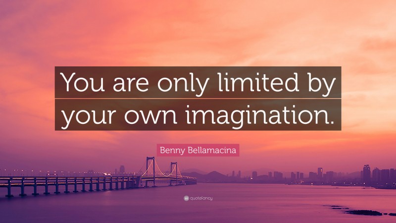 Benny Bellamacina Quote: “You are only limited by your own imagination.”