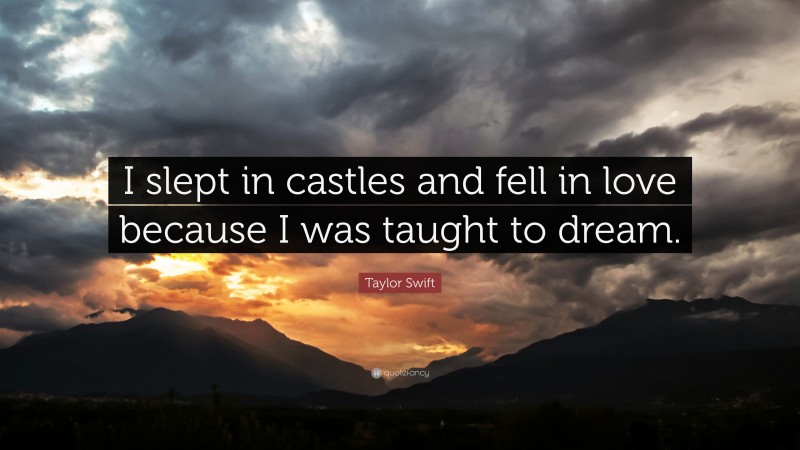 Taylor Swift Quote: “I slept in castles and fell in love because I was taught to dream.”