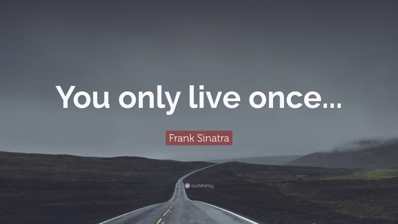 Frank Sinatra Quote: “You only live once...”