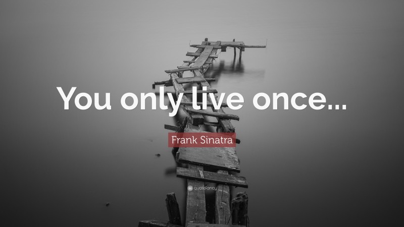 Frank Sinatra Quote: “You only live once...”