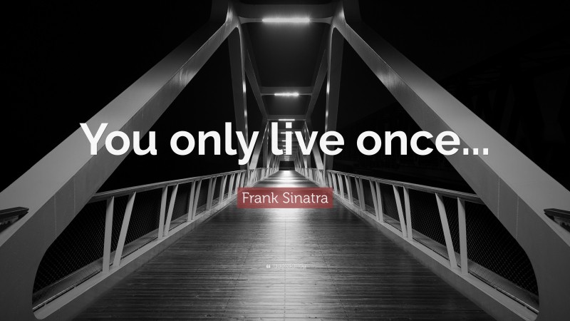 Frank Sinatra Quote: “You only live once...”