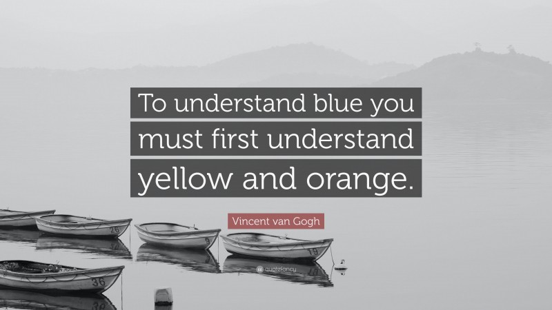 Vincent van Gogh Quote: “To understand blue you must first understand yellow and orange.”