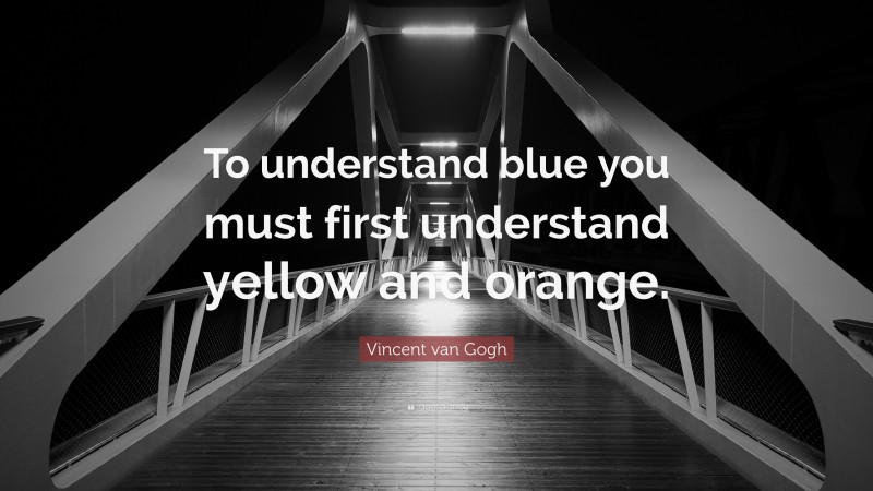 Vincent van Gogh Quote: “To understand blue you must first understand yellow and orange.”