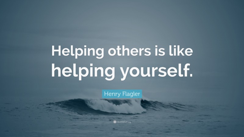 Henry Flagler Quote: “Helping others is like helping yourself.”
