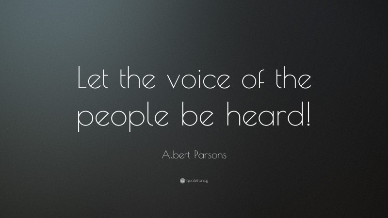 Albert Parsons Quote: “Let the voice of the people be heard!”