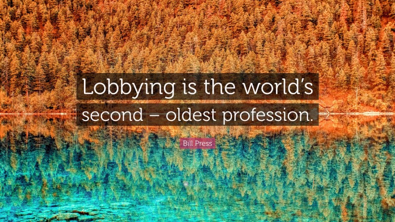 Bill Press Quote: “Lobbying is the world’s second – oldest profession.”