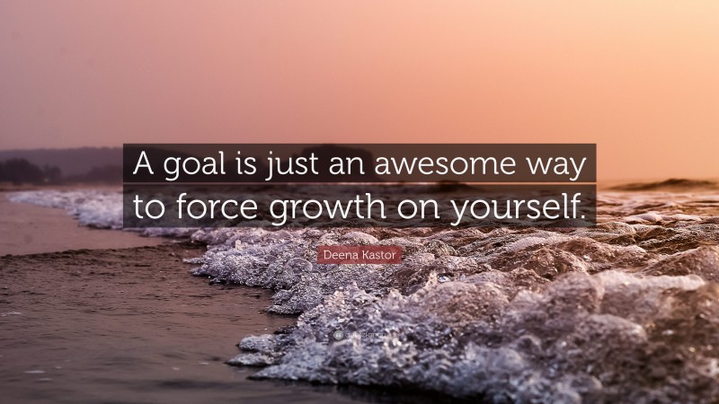 Deena Kastor Quote: “A goal is just an awesome way to force growth on yourself.”