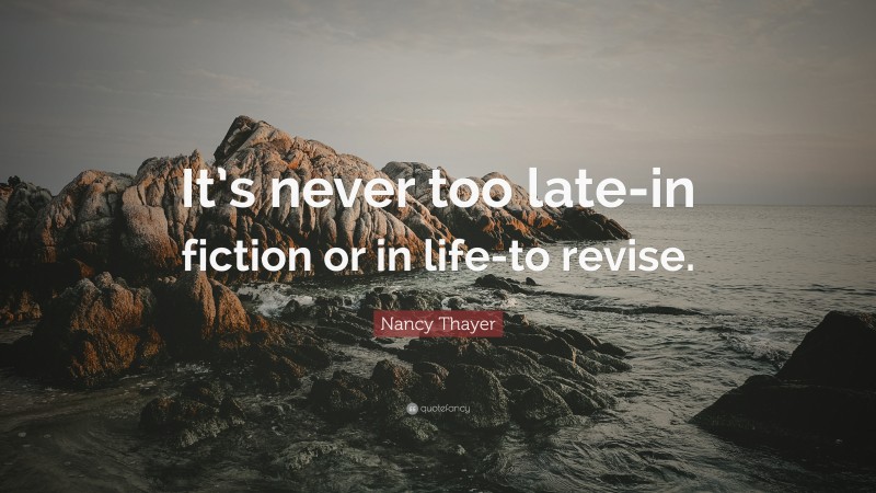 Nancy Thayer Quote: “It’s never too late-in fiction or in life-to revise.”
