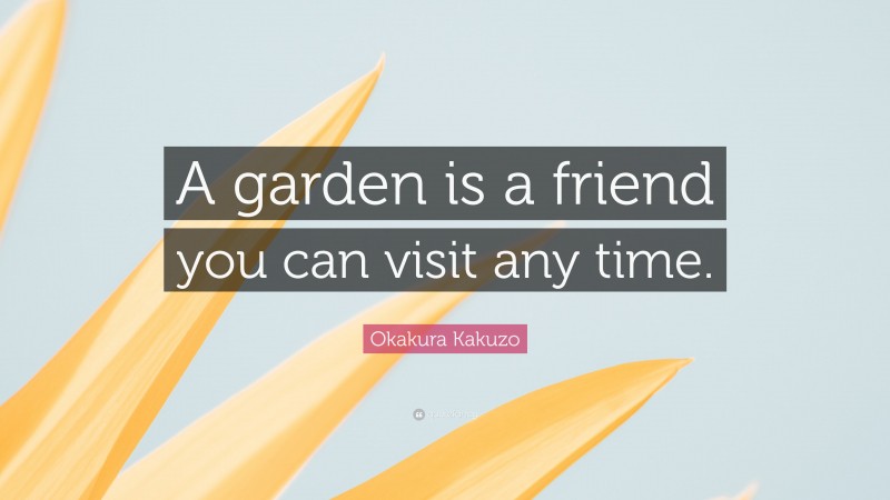 Okakura Kakuzo Quote: “A garden is a friend you can visit any time.”