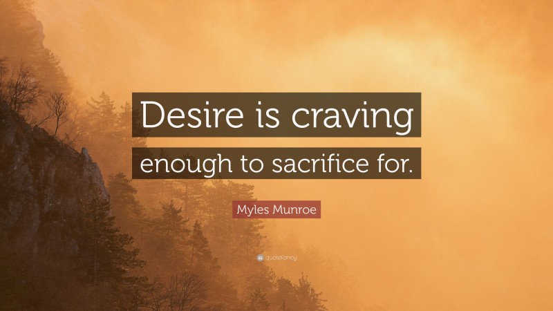 Myles Munroe Quote: “Desire is craving enough to sacrifice for.”