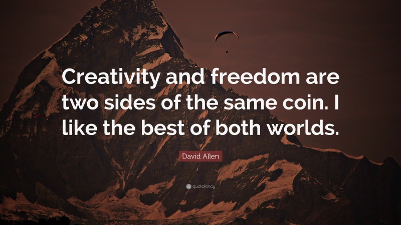 David Allen Quote: “Creativity and freedom are two sides of the same coin. I like the best of both worlds.”