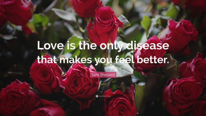 Sam Shepard Quote: “Love is the only disease that makes you feel better.”