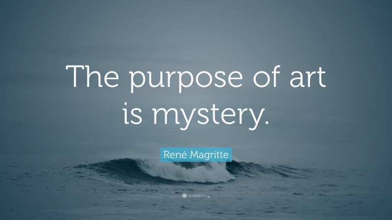 René Magritte Quote: “The purpose of art is mystery.”
