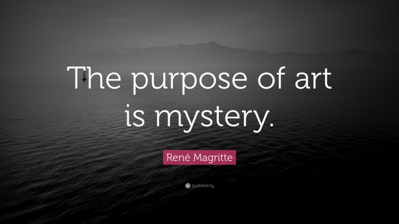 René Magritte Quote: “The purpose of art is mystery.”