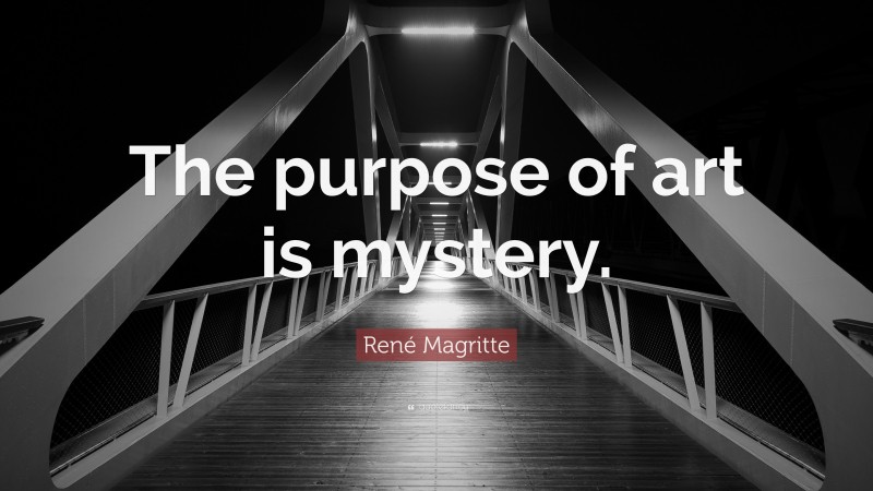 René Magritte Quote: “The purpose of art is mystery.”