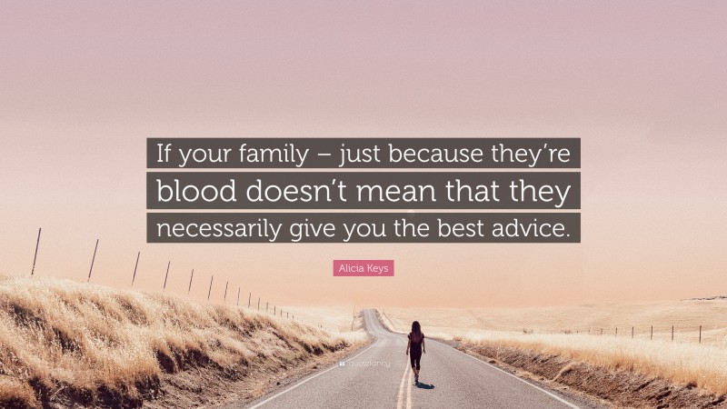 Alicia Keys Quote: “If your family – just because they’re blood doesn’t mean that they necessarily give you the best advice.”