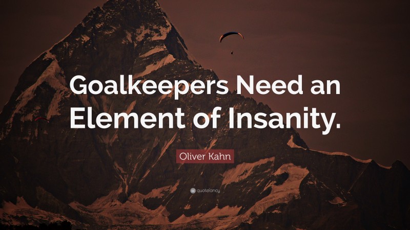 Oliver Kahn Quote: “Goalkeepers Need an Element of Insanity.”