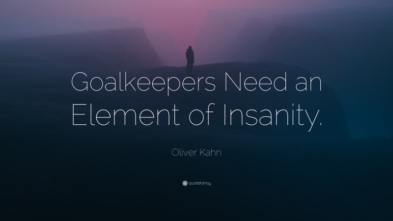 Oliver Kahn Quote: “Goalkeepers Need an Element of Insanity.”