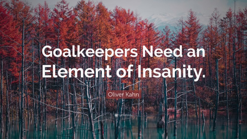Oliver Kahn Quote: “Goalkeepers Need an Element of Insanity.”
