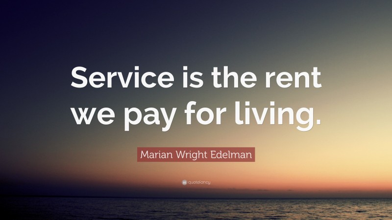 Marian Wright Edelman Quote: “Service is the rent we pay for living.”