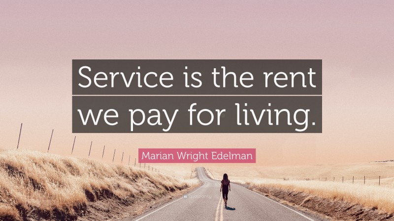 Marian Wright Edelman Quote: “Service is the rent we pay for living.”